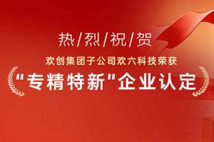 喜报！热烈祝贺江南网站_江南（中国）集团子公司欢六科技荣获“专精特新”企业认定